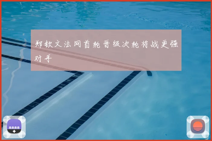 郑钦文法网首轮晋级次轮将战更强对手