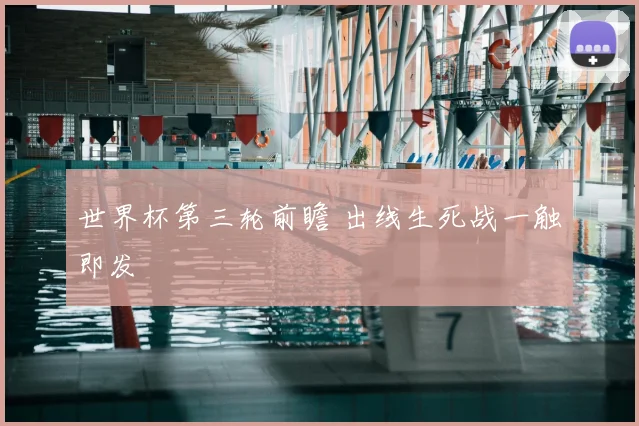世界杯第三轮前瞻 出线生死战一触即发