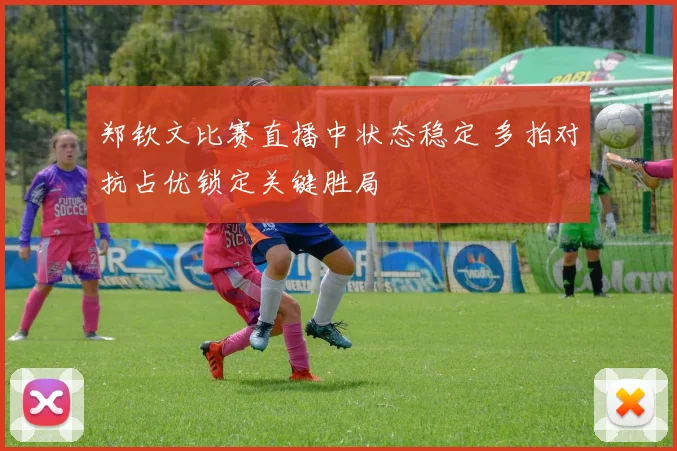 郑钦文比赛直播中状态稳定 多拍对抗占优锁定关键胜局