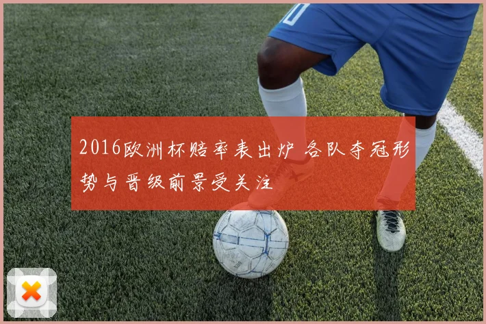 2016欧洲杯赔率表出炉 各队夺冠形势与晋级前景受关注