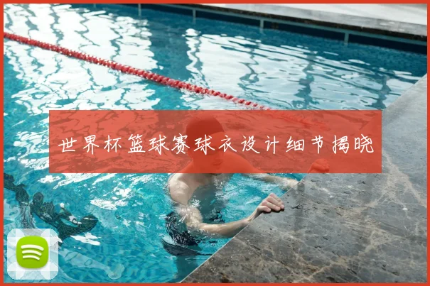 世界杯篮球赛球衣设计细节揭晓
