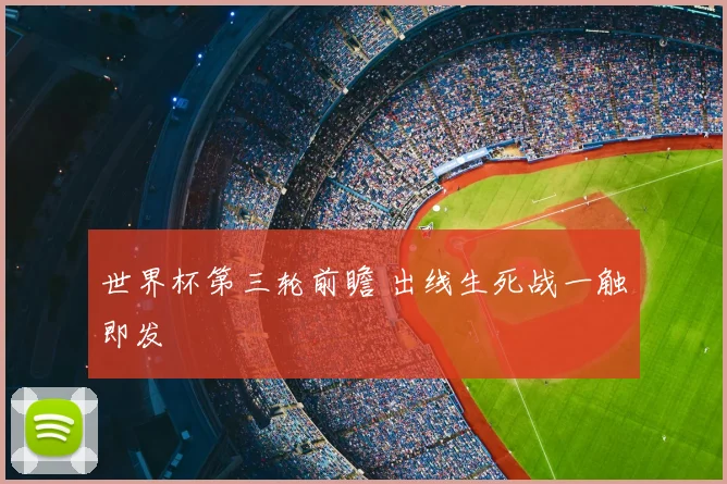 世界杯第三轮前瞻 出线生死战一触即发