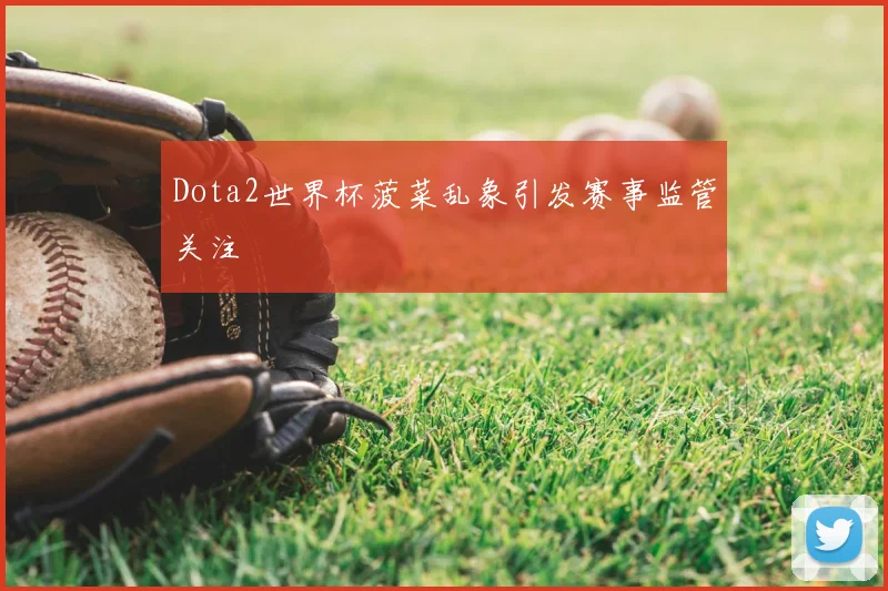 Dota2世界杯菠菜乱象引发赛事监管关注