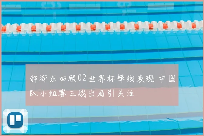郝海东回顾02世界杯锋线表现 中国队小组赛三战出局引关注