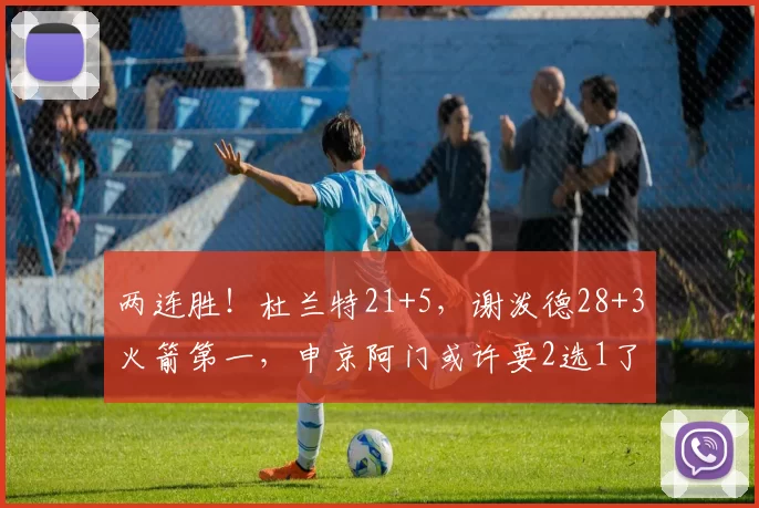 两连胜！杜兰特21+5，谢泼德28+3火箭第一，申京阿门或许要2选1了