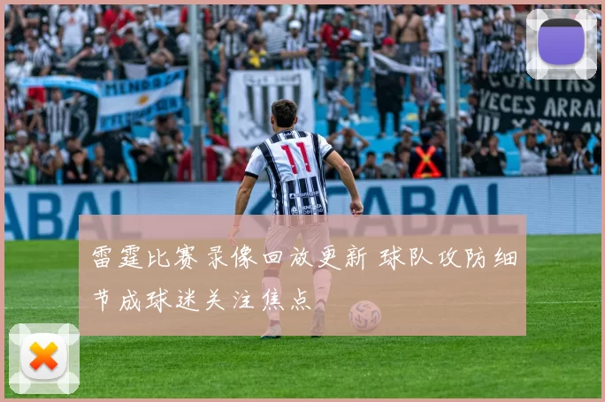 雷霆比赛录像回放更新 球队攻防细节成球迷关注焦点