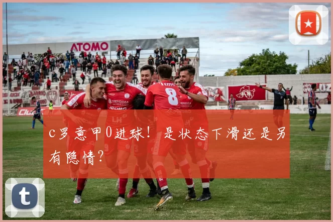 c罗意甲0进球！是状态下滑还是另有隐情？