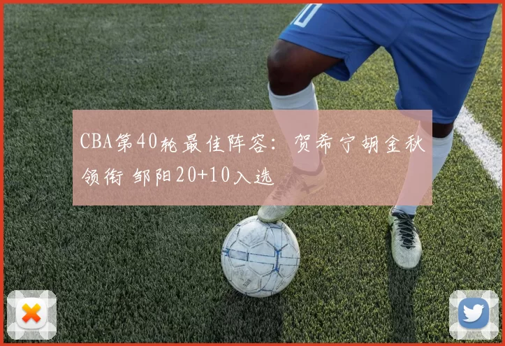 CBA第40轮最佳阵容：贺希宁胡金秋领衔 邹阳20+10入选