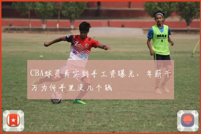 CBA球员真实到手工资曝光，年薪千万为何手里没几个钱