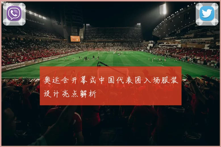 奥运会开幕式中国代表团入场服装设计亮点解析