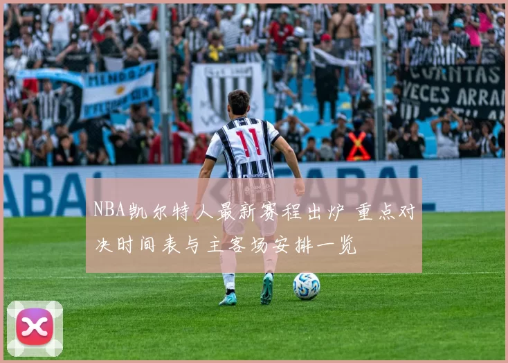 NBA凯尔特人最新赛程出炉 重点对决时间表与主客场安排一览