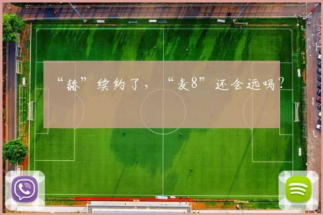 “赫”续约了，“麦8”还会远吗？