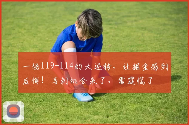 一场119-114的大逆转，让掘金感到后悔！马刺机会来了，雷霆慌了