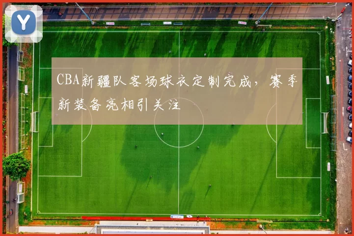 CBA新疆队客场球衣定制完成，赛季新装备亮相引关注