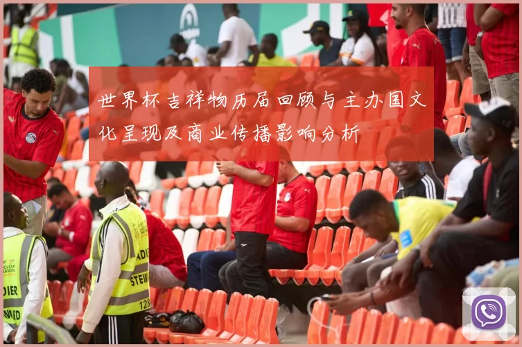 世界杯吉祥物历届回顾与主办国文化呈现及商业传播影响分析