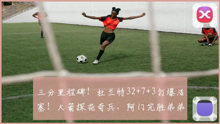 三分里程碑！杜兰特32+7+3打爆活塞！火箭探花奇兵，阿门完胜弟弟