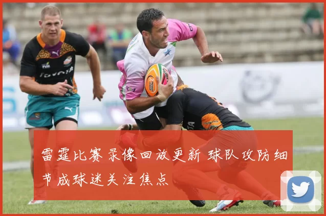 雷霆比赛录像回放更新 球队攻防细节成球迷关注焦点