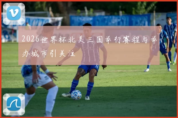 2026世界杯北美三国举行赛程与举办城市引关注