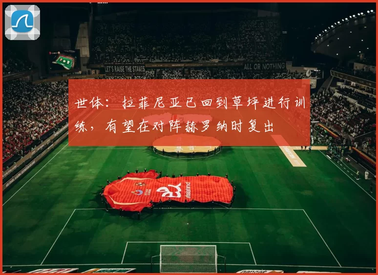 世体：拉菲尼亚已回到草坪进行训练，有望在对阵赫罗纳时复出