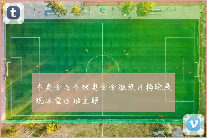 冬奥会与冬残奥会会徽设计揭晓展现冰雪运动主题