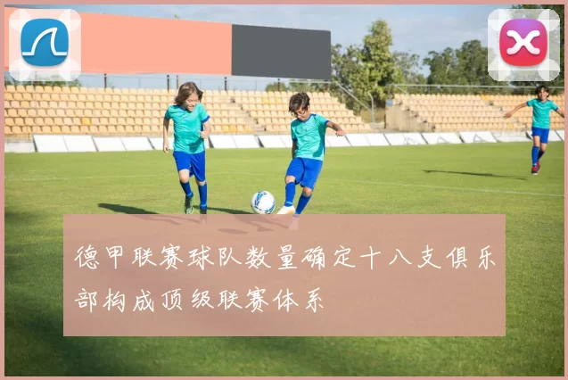 德甲联赛球队数量确定十八支俱乐部构成顶级联赛体系