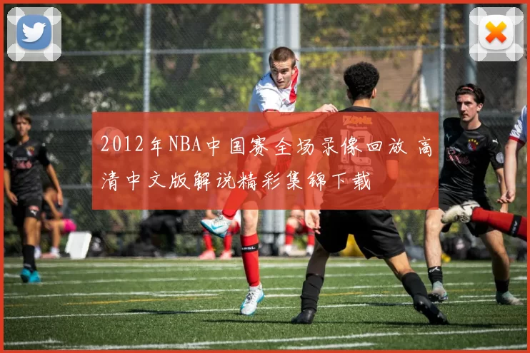 2012年NBA中国赛全场录像回放 高清中文版解说精彩集锦下载