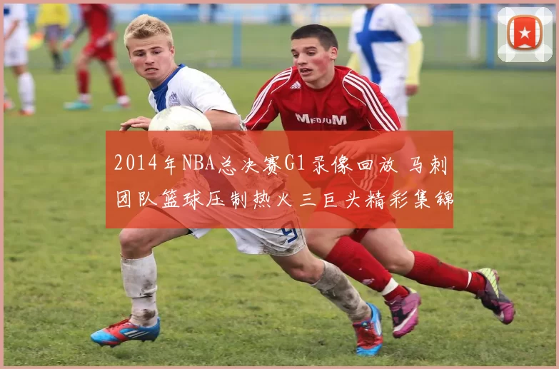 2014年NBA总决赛G1录像回放 马刺团队篮球压制热火三巨头精彩集锦