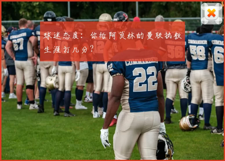 球迷态度：你给阿莫林的曼联执教生涯打几分？