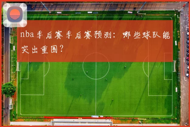 nba季后赛季后赛预测：哪些球队能突出重围？